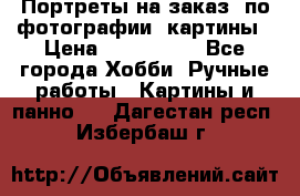 Портреты на заказ( по фотографии)-картины › Цена ­ 400-1000 - Все города Хобби. Ручные работы » Картины и панно   . Дагестан респ.,Избербаш г.